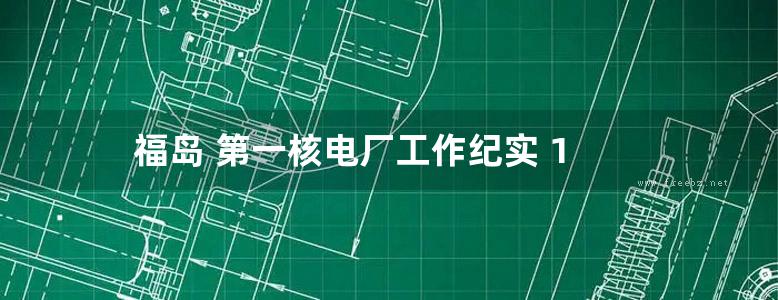 福岛 第一核电厂工作纪实 1